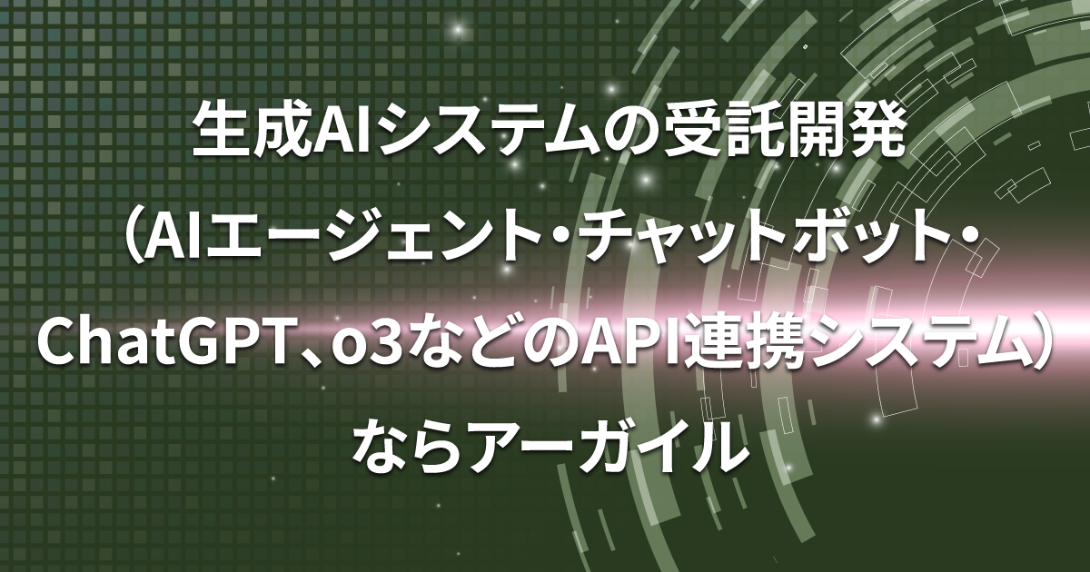 生成AIシステムの受託開発（AIエージェント・チャットボット・ChatGPT、o3などのAPI連携システム）ならアーガイル