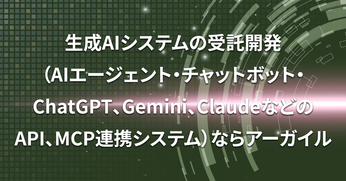 生成AIシステムの受託開発（AIエージェント・チャットボット・ChatGPT、Gemini、ClaudeなどのAPI、MCP連携システム）ならアーガイル